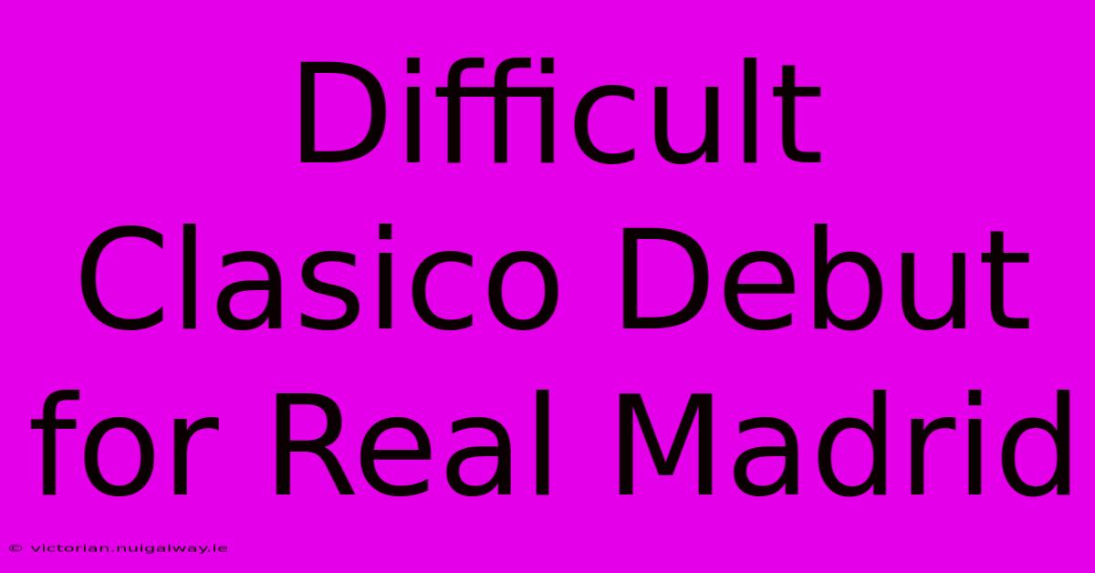 Difficult Clasico Debut For Real Madrid