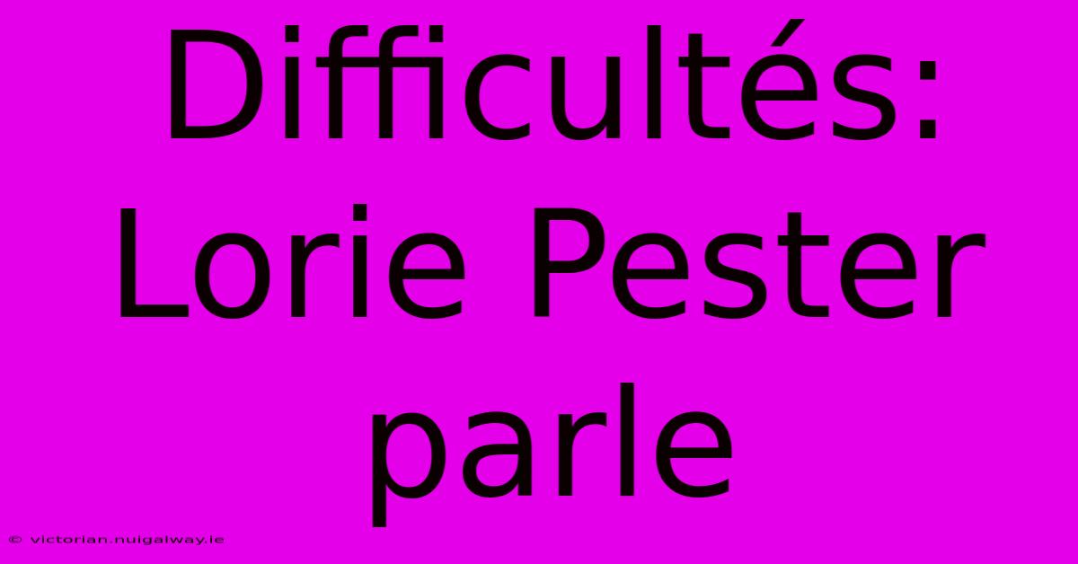 Difficultés: Lorie Pester Parle