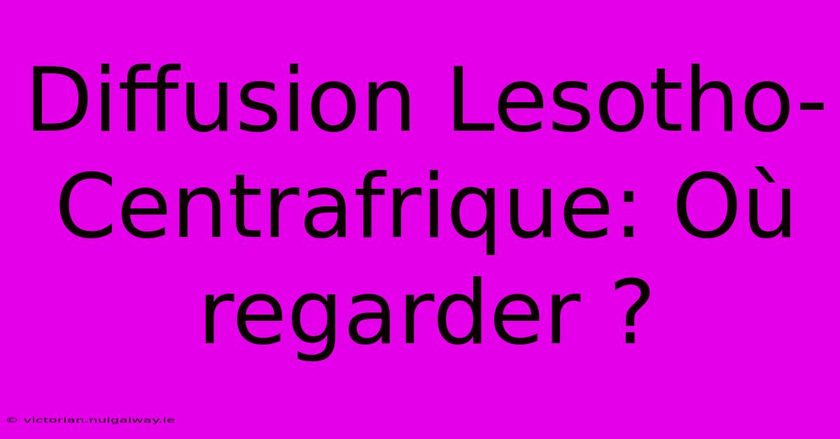 Diffusion Lesotho-Centrafrique: Où Regarder ?