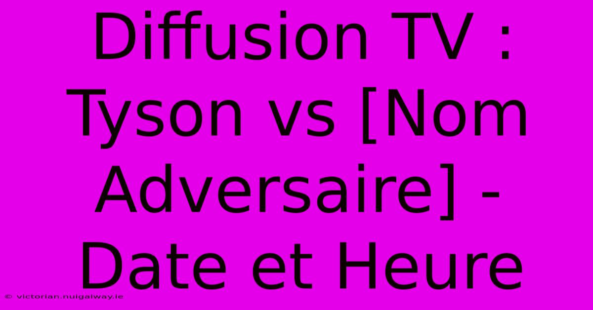 Diffusion TV : Tyson Vs [Nom Adversaire] - Date Et Heure 