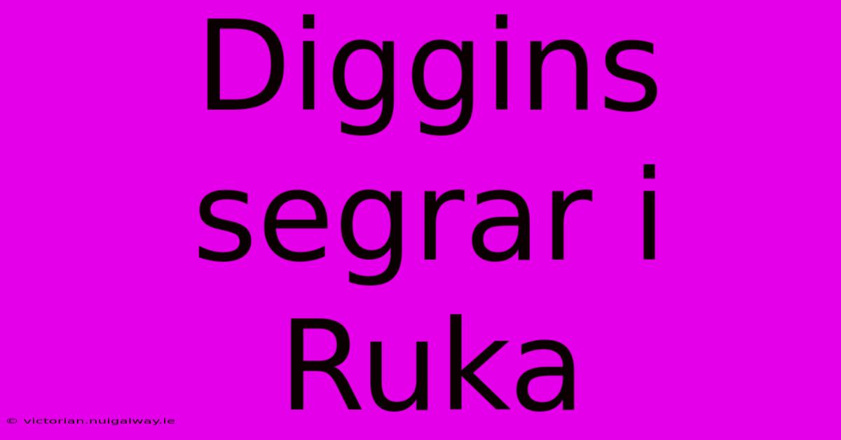 Diggins Segrar I Ruka