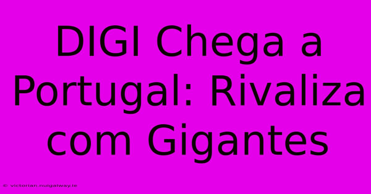 DIGI Chega A Portugal: Rivaliza Com Gigantes 