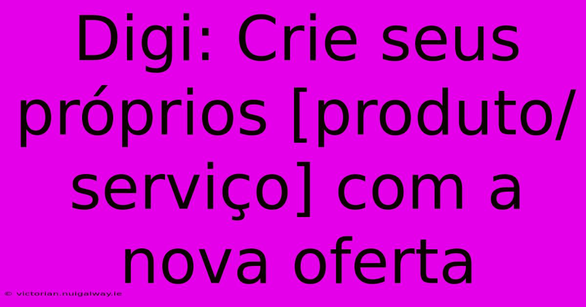 Digi: Crie Seus Próprios [produto/serviço] Com A Nova Oferta