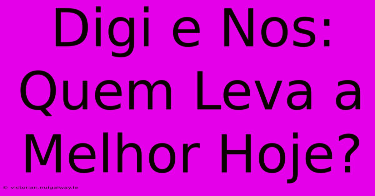 Digi E Nos: Quem Leva A Melhor Hoje?