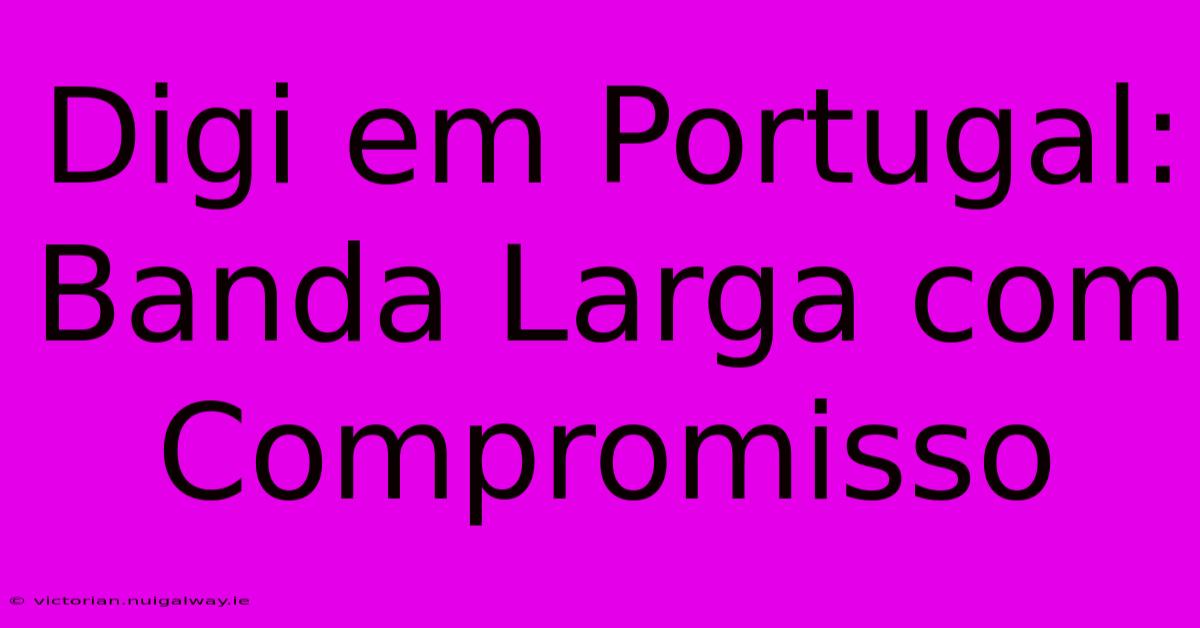 Digi Em Portugal: Banda Larga Com Compromisso 