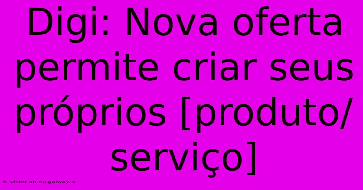 Digi: Nova Oferta Permite Criar Seus Próprios [produto/serviço]