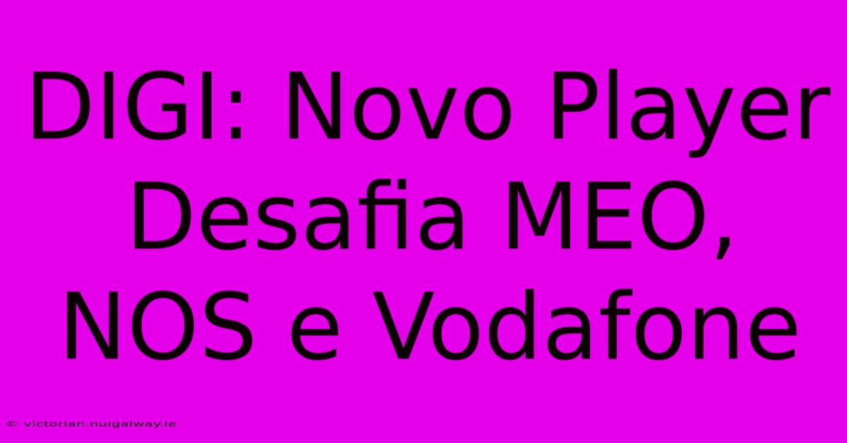 DIGI: Novo Player Desafia MEO, NOS E Vodafone