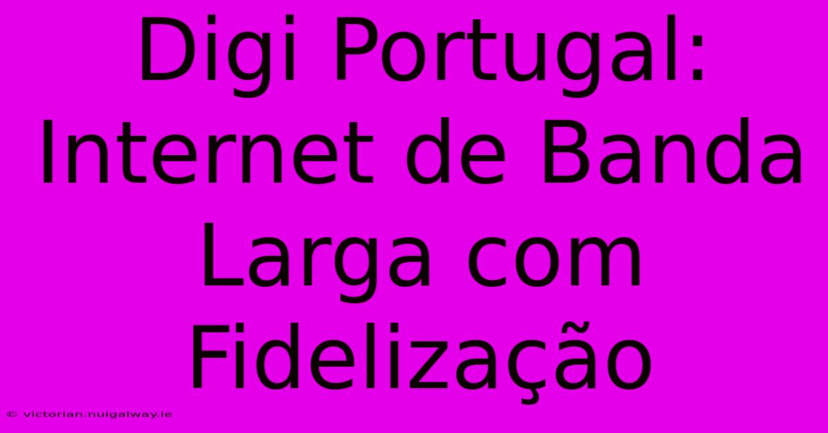 Digi Portugal: Internet De Banda Larga Com Fidelização