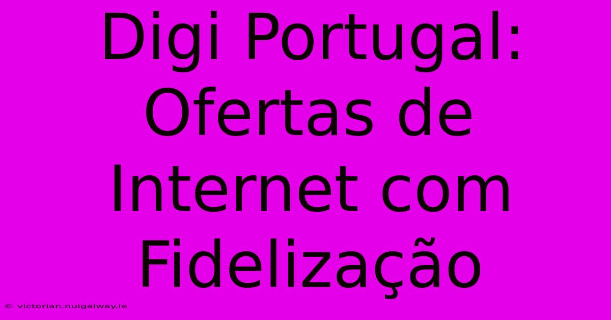 Digi Portugal: Ofertas De Internet Com Fidelização