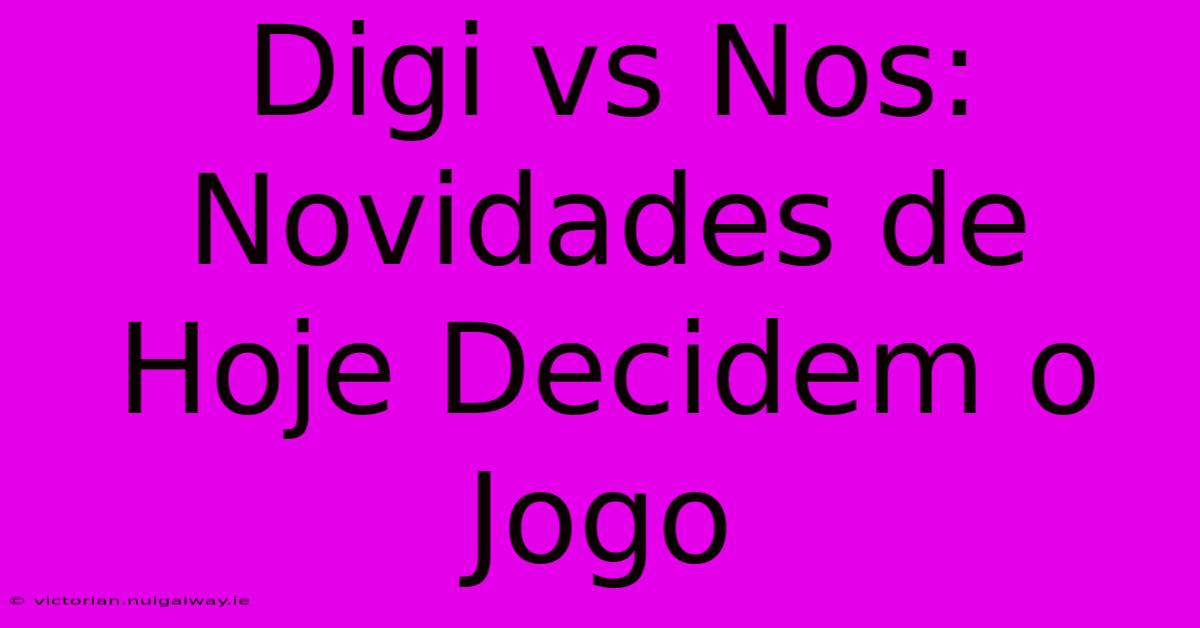 Digi Vs Nos: Novidades De Hoje Decidem O Jogo