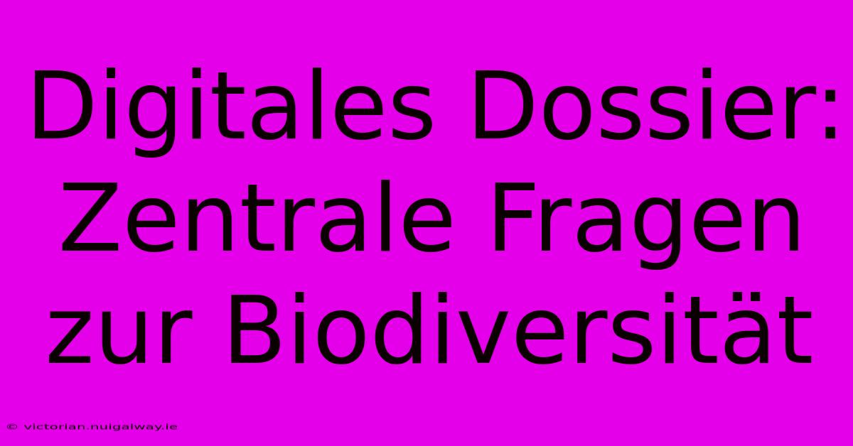 Digitales Dossier: Zentrale Fragen Zur Biodiversität