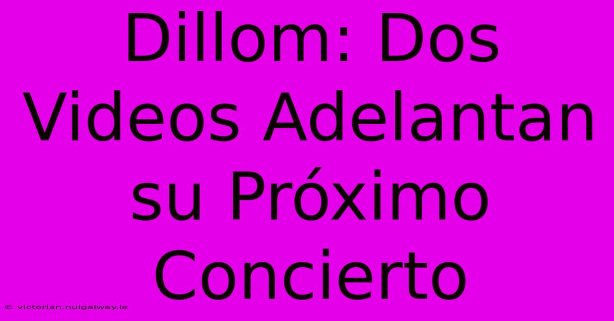 Dillom: Dos Videos Adelantan Su Próximo Concierto 