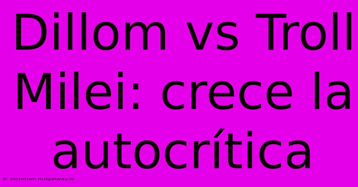 Dillom Vs Troll Milei: Crece La Autocrítica 