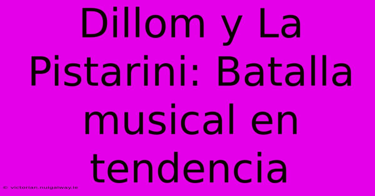 Dillom Y La Pistarini: Batalla Musical En Tendencia