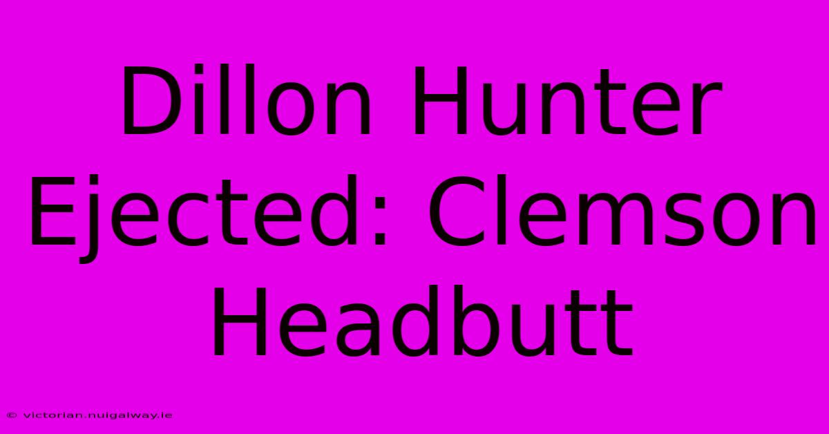 Dillon Hunter Ejected: Clemson Headbutt