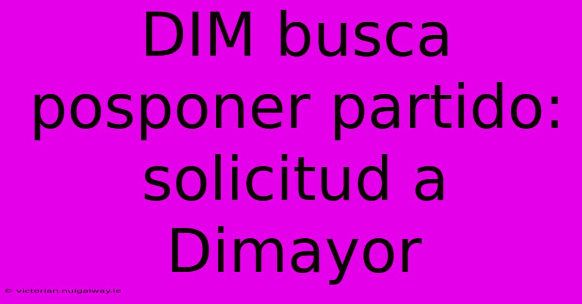 DIM Busca Posponer Partido: Solicitud A Dimayor