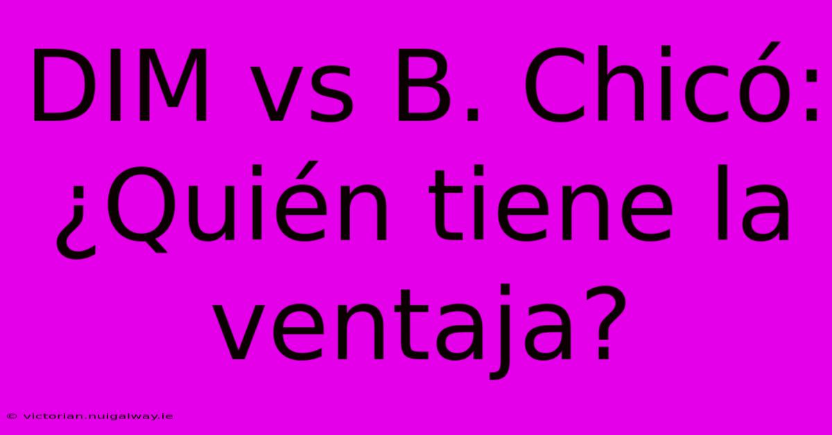 DIM Vs B. Chicó: ¿Quién Tiene La Ventaja? 