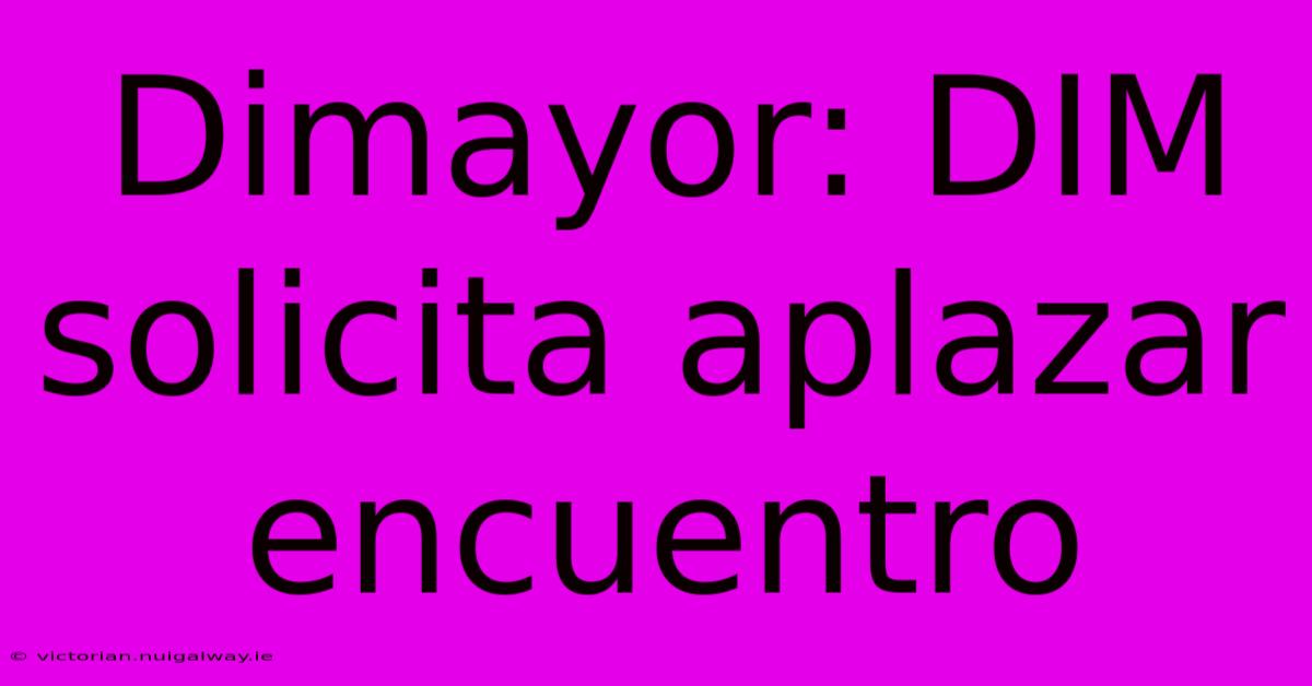 Dimayor: DIM Solicita Aplazar Encuentro