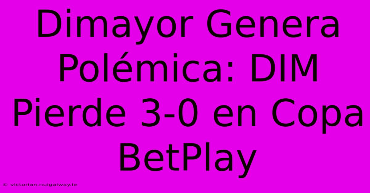 Dimayor Genera Polémica: DIM Pierde 3-0 En Copa BetPlay 