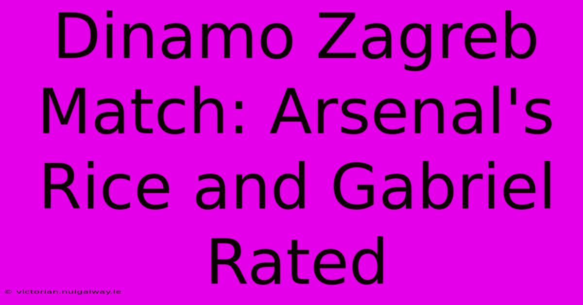 Dinamo Zagreb Match: Arsenal's Rice And Gabriel Rated