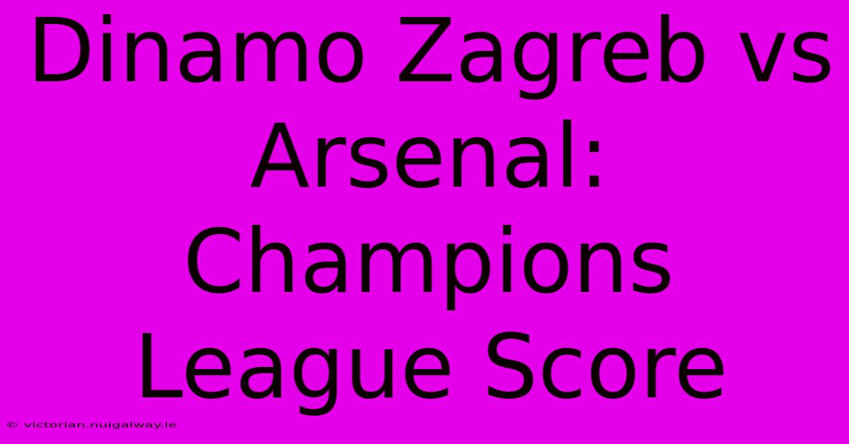 Dinamo Zagreb Vs Arsenal: Champions League Score