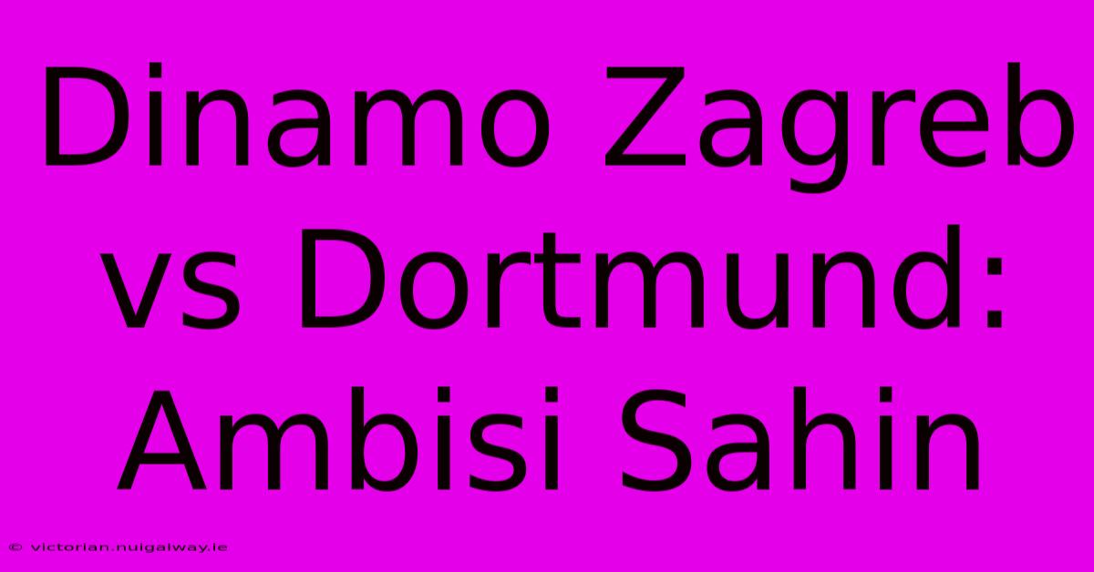 Dinamo Zagreb Vs Dortmund: Ambisi Sahin