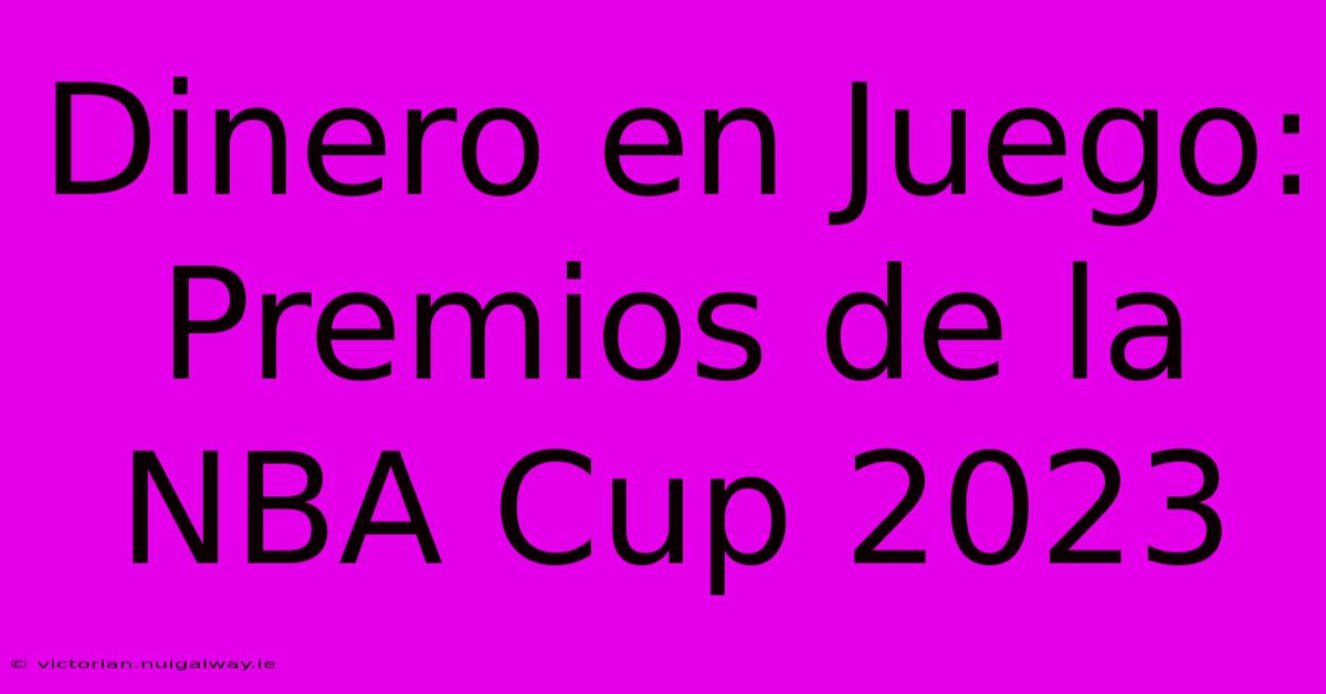 Dinero En Juego: Premios De La NBA Cup 2023