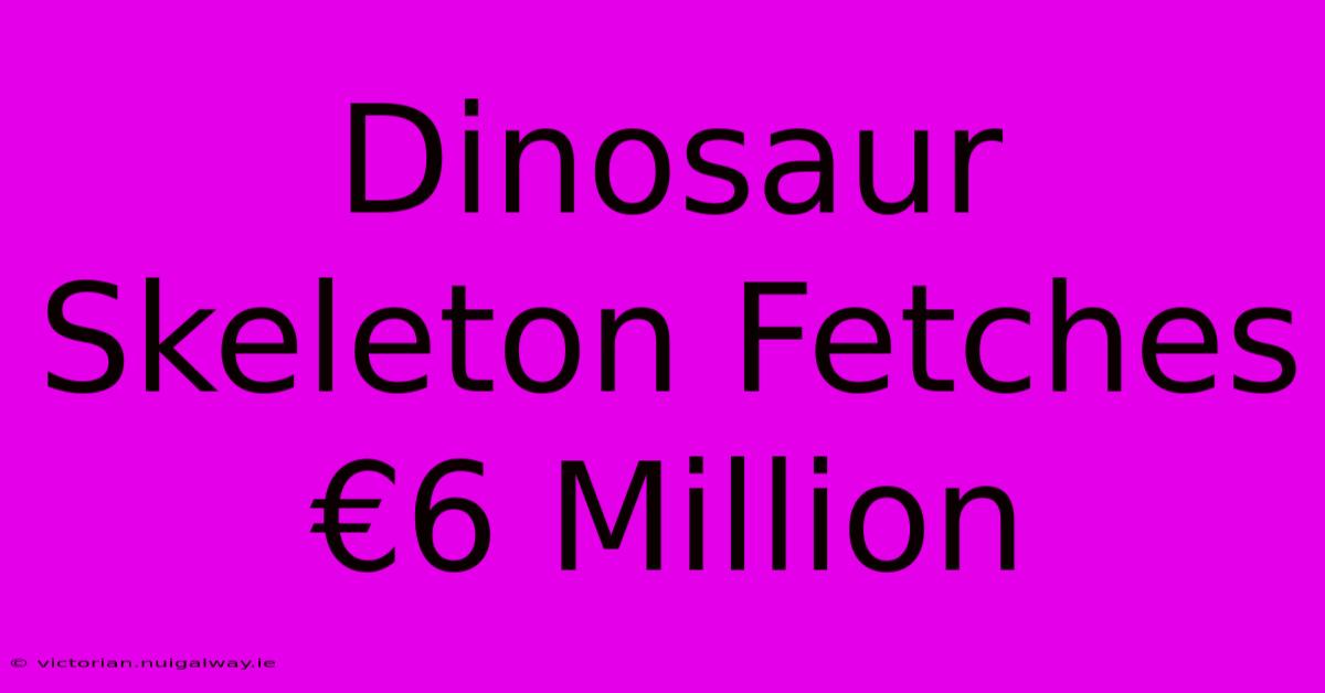 Dinosaur Skeleton Fetches €6 Million