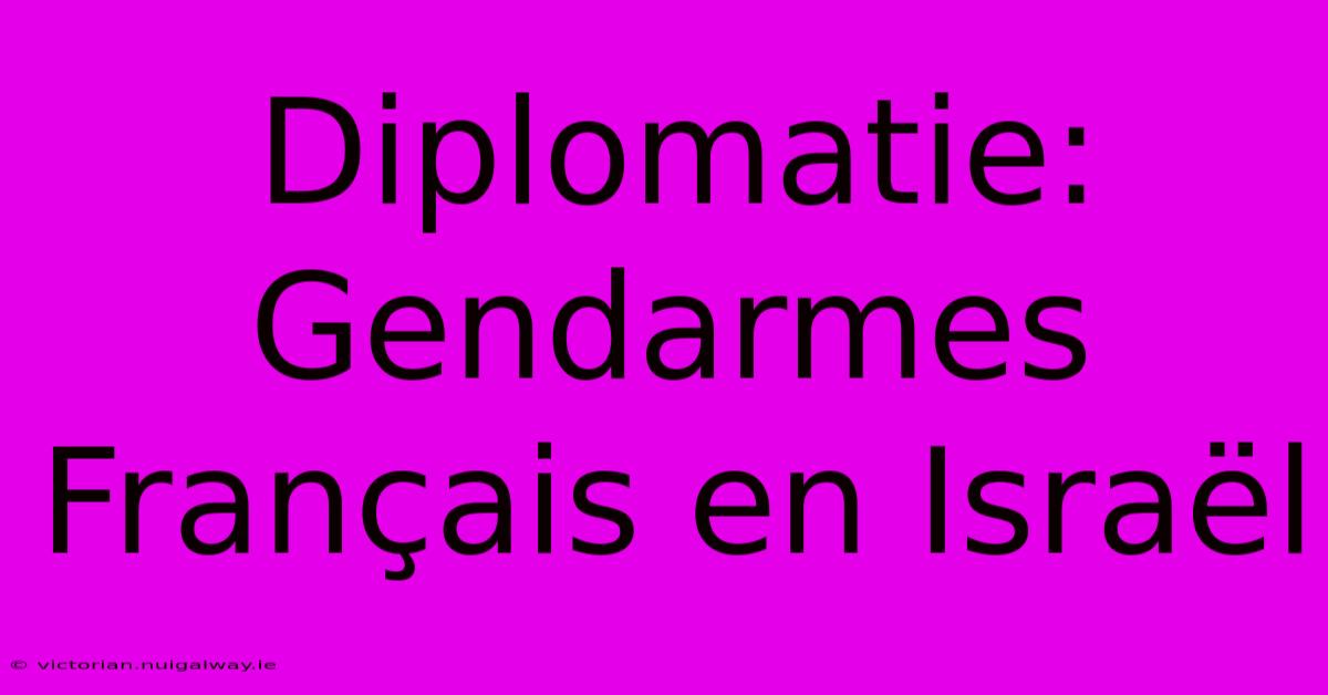 Diplomatie:  Gendarmes Français En Israël