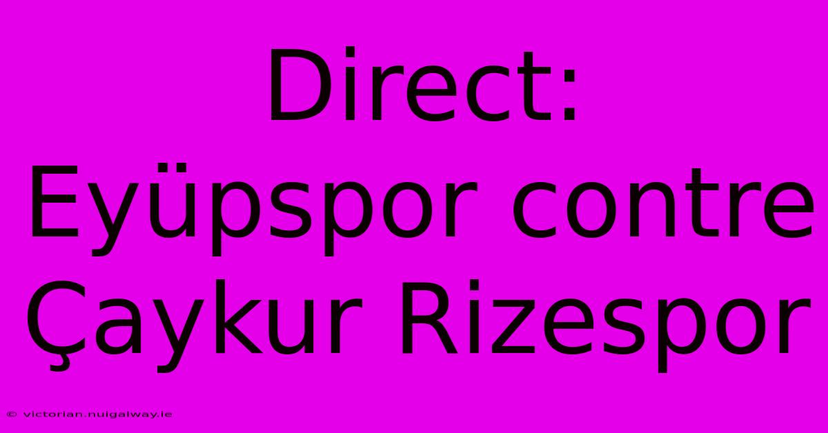 Direct: Eyüpspor Contre Çaykur Rizespor