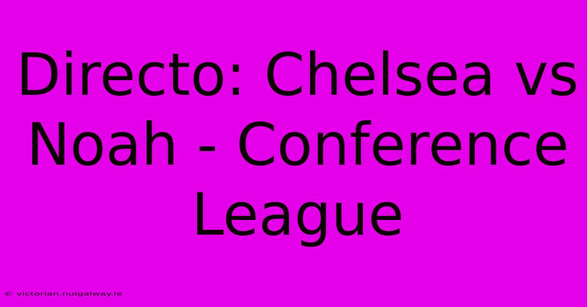 Directo: Chelsea Vs Noah - Conference League