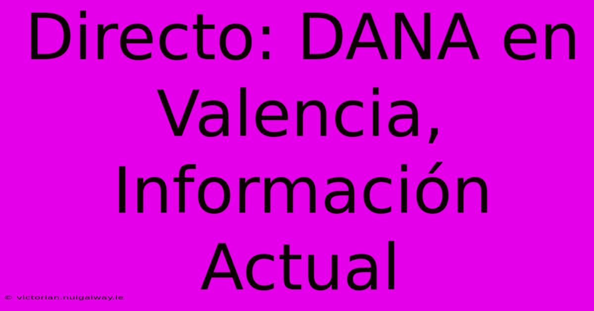 Directo: DANA En Valencia, Información Actual 