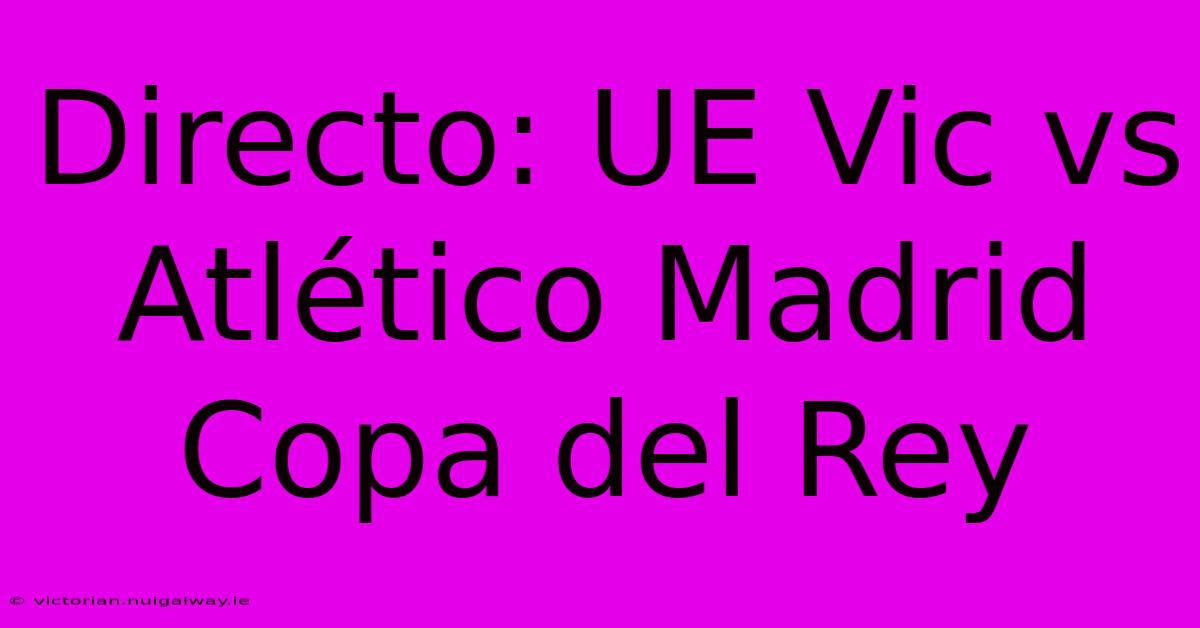 Directo: UE Vic Vs Atlético Madrid Copa Del Rey 