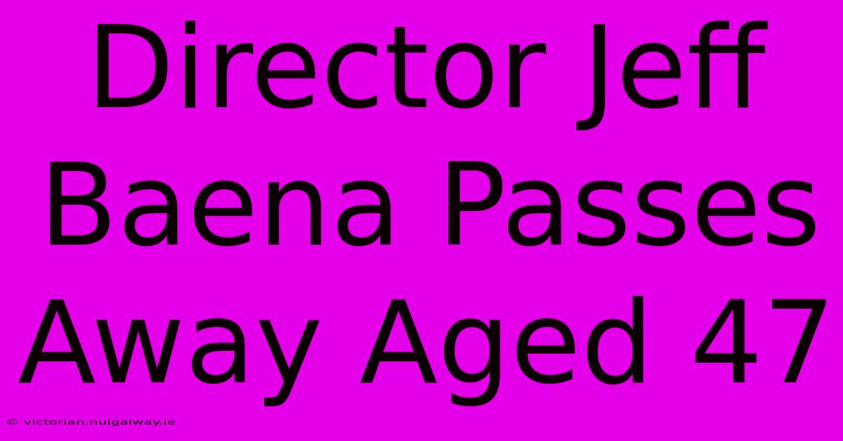 Director Jeff Baena Passes Away Aged 47