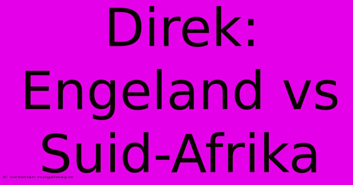 Direk: Engeland Vs Suid-Afrika