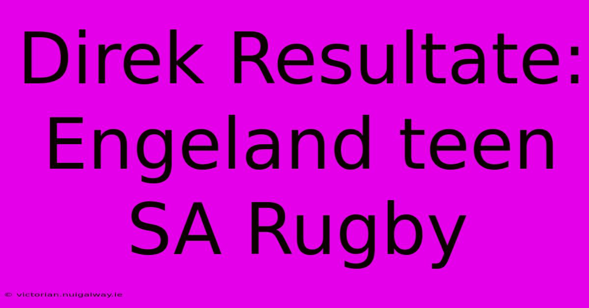 Direk Resultate: Engeland Teen SA Rugby