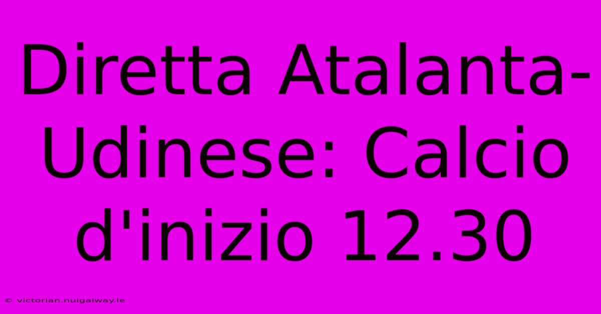 Diretta Atalanta-Udinese: Calcio D'inizio 12.30