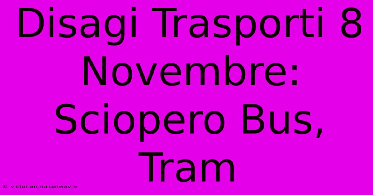 Disagi Trasporti 8 Novembre: Sciopero Bus, Tram