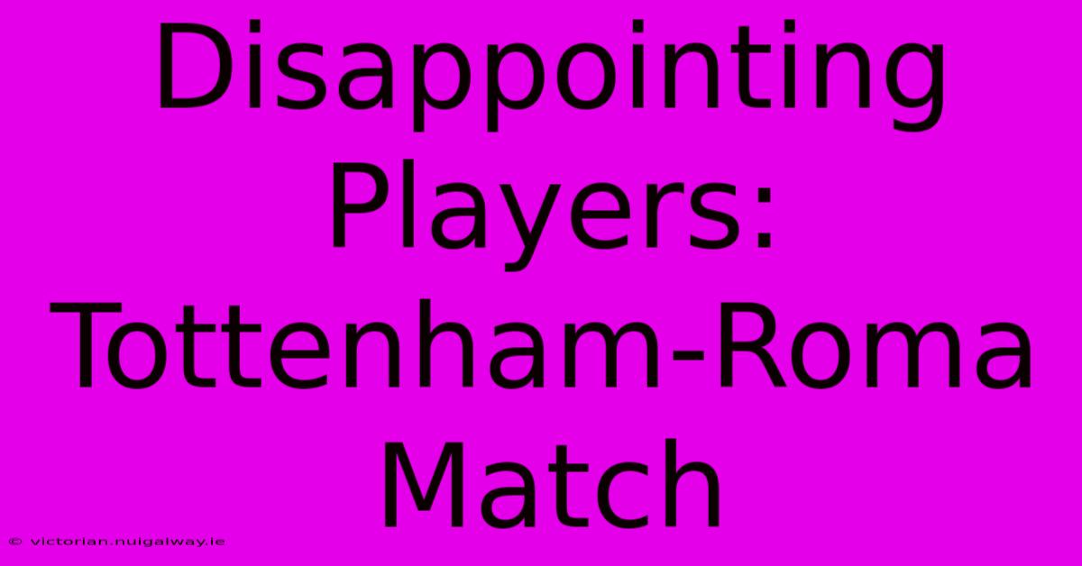 Disappointing Players: Tottenham-Roma Match