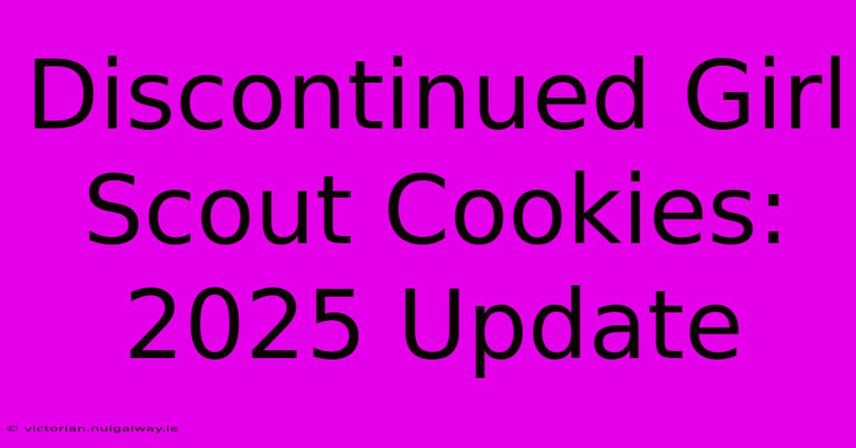 Discontinued Girl Scout Cookies: 2025 Update