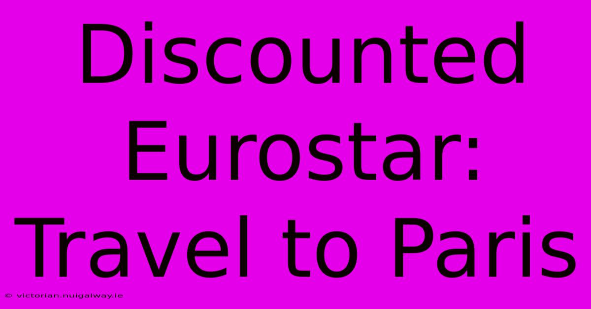 Discounted Eurostar: Travel To Paris