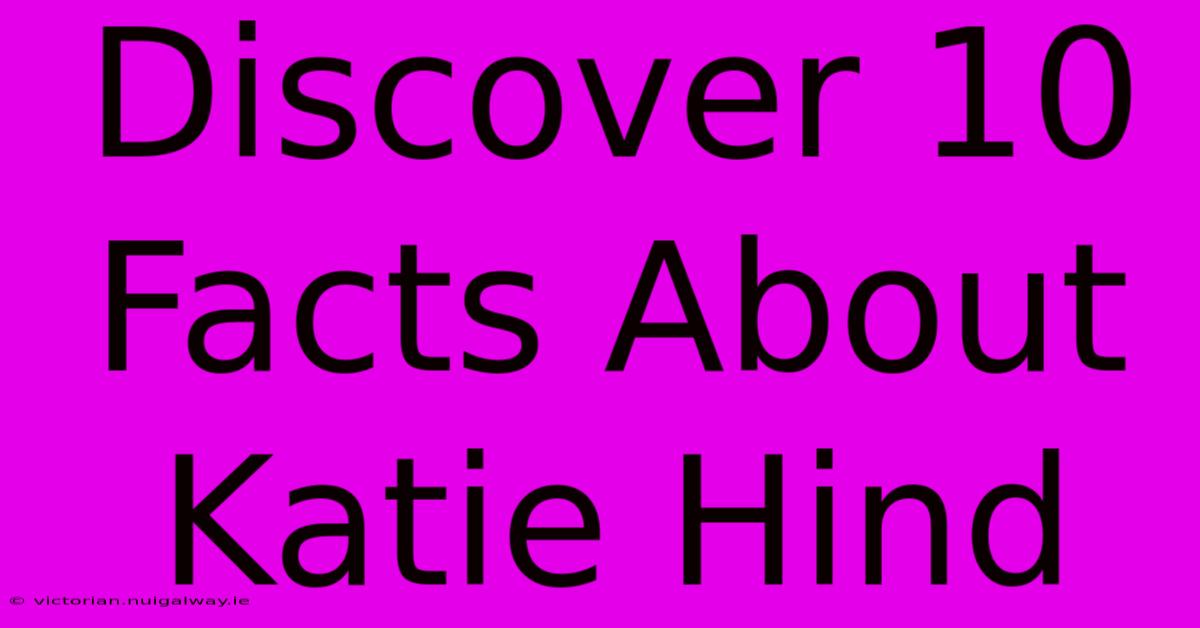 Discover 10 Facts About Katie Hind