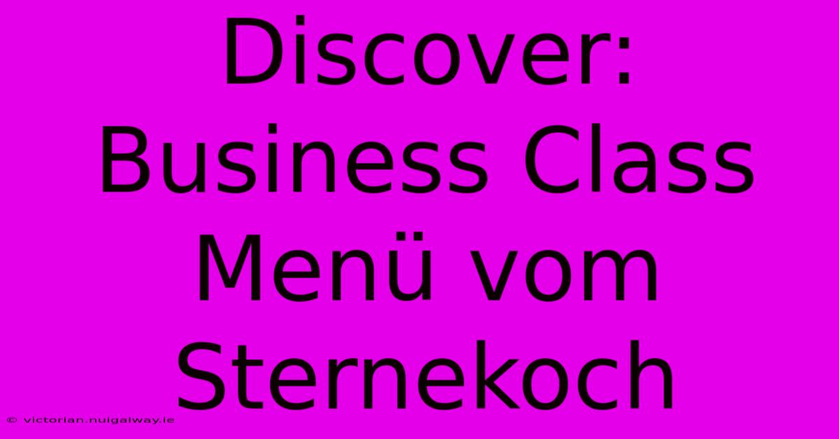 Discover: Business Class Menü Vom Sternekoch