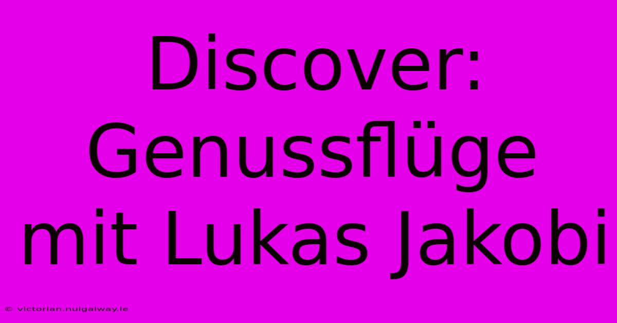 Discover: Genussflüge Mit Lukas Jakobi