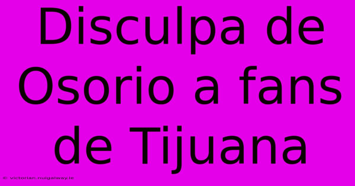 Disculpa De Osorio A Fans De Tijuana