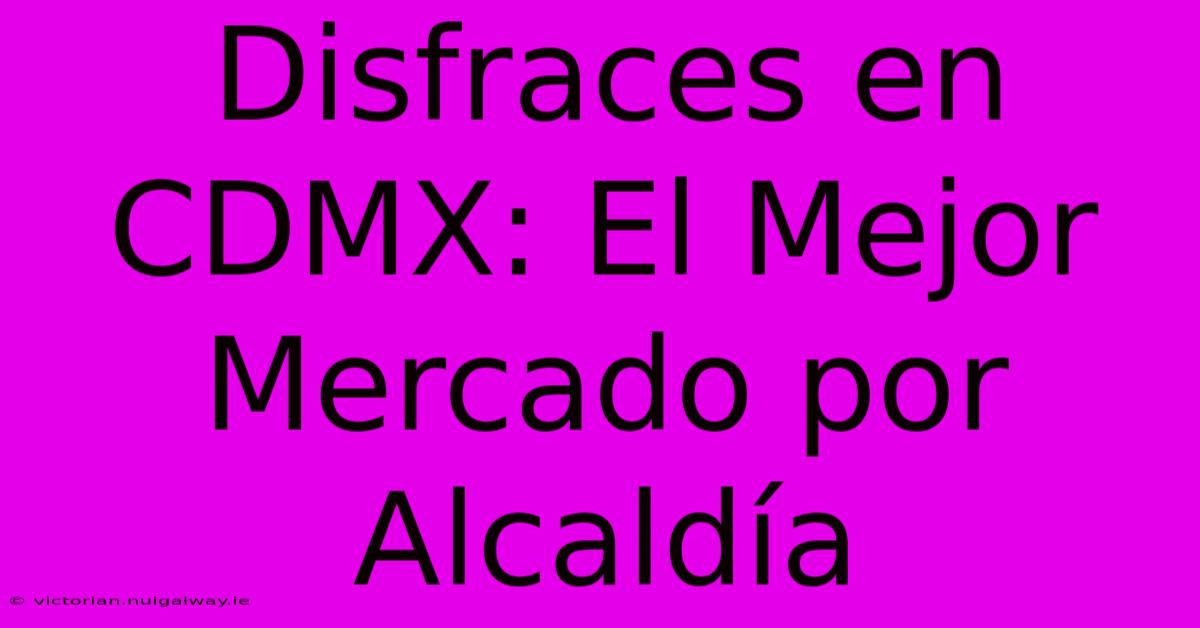 Disfraces En CDMX: El Mejor Mercado Por Alcaldía