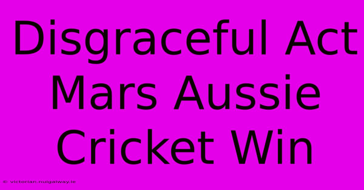 Disgraceful Act Mars Aussie Cricket Win