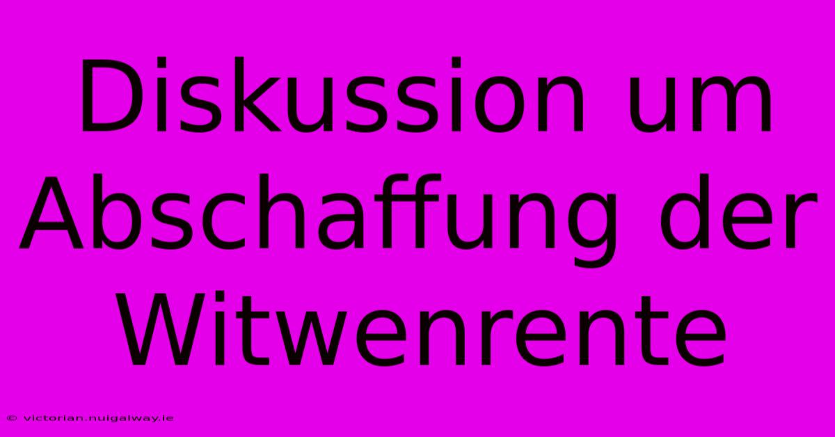 Diskussion Um Abschaffung Der Witwenrente