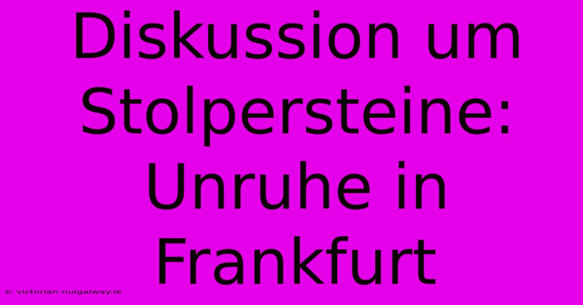 Diskussion Um Stolpersteine: Unruhe In Frankfurt