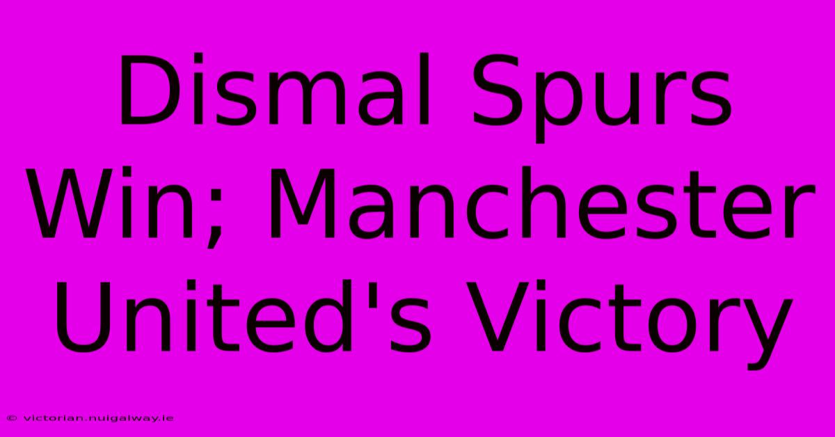 Dismal Spurs Win; Manchester United's Victory